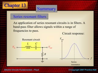 Chapter 13
© Copyright 2007 Prentice-Hall
Electric Circuits Fundamentals - Floyd
Summary
Series resonant filters
An applic...