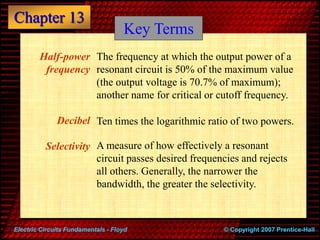 Chapter 13
© Copyright 2007 Prentice-Hall
Electric Circuits Fundamentals - Floyd
Half-power
frequency
Decibel
Selectivity
...