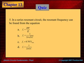 Chapter 13
© Copyright 2007 Prentice-Hall
Electric Circuits Fundamentals - Floyd
Quiz
5. In a series resonant circuit, the...