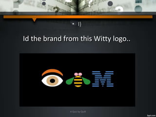 • I)
Id the brand from this Witty logo..
A Quiz by Qui9
 