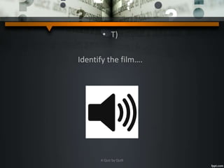 • T)
Identify the film….
A Quiz by Qui9
 