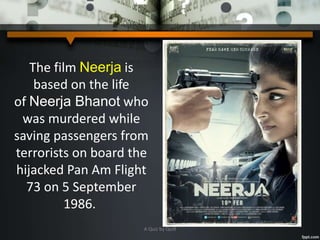 The film Neerja is
based on the life
of Neerja Bhanot who
was murdered while
saving passengers from
terrorists on board the
hijacked Pan Am Flight
73 on 5 September
1986.
A Quiz by Qui9
 