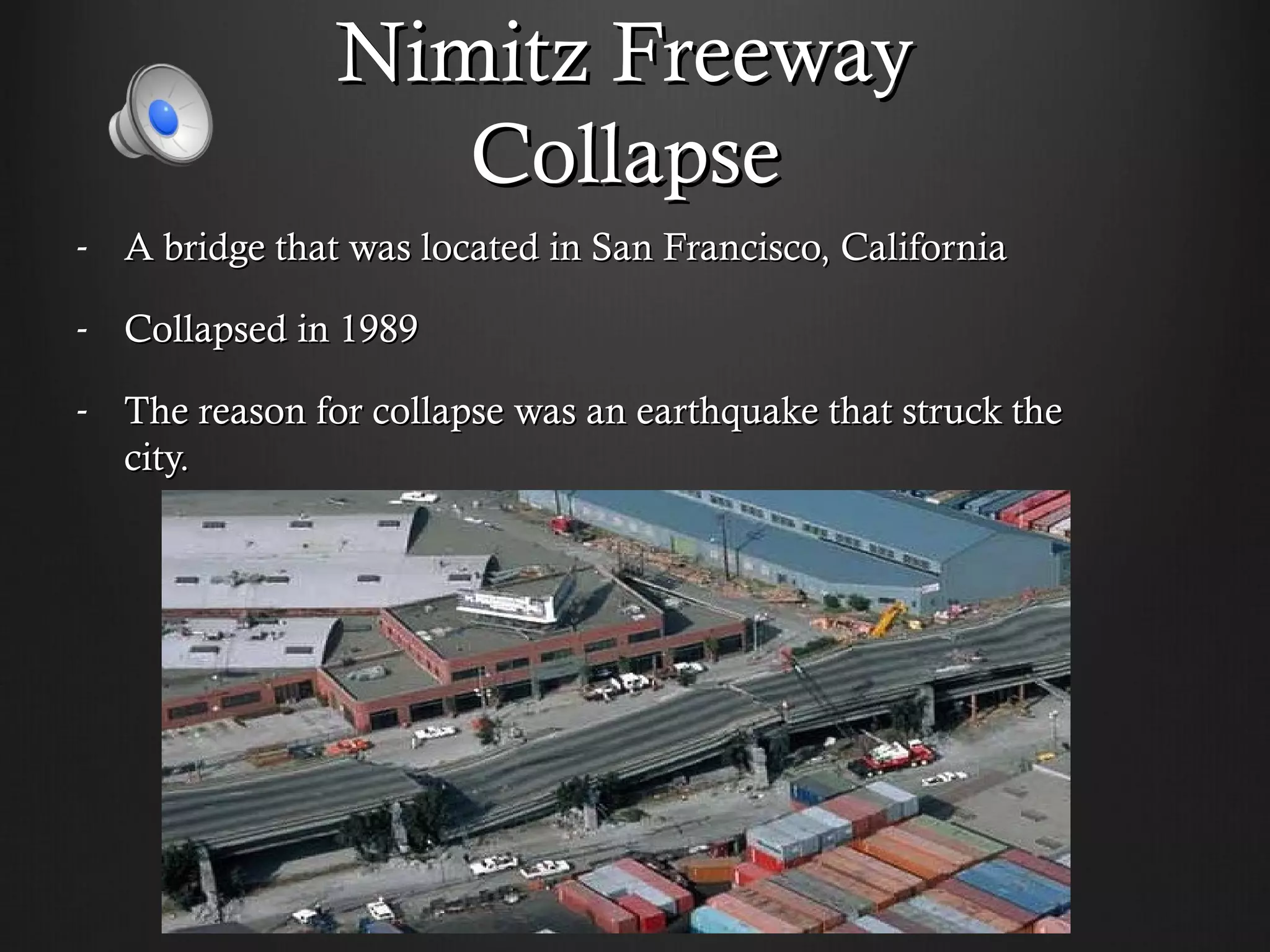 Nimitz Freeway
                  Collapse
- A bridge that was located in San Francisco, California

- Collapsed in 1989

- The reason for collapse was an earthquake that struck the
  city.
 