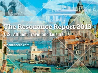 The Resonance Report 2013
U.S. Affluent Travel and Leisure
resonanceco.com
 
