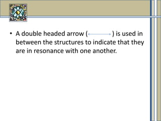 A double headed arrow (               ) is used in between the structures to indicate that they are in resonance with one another.