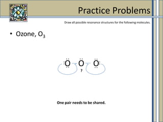Ozone, O3Practice ProblemsDraw all possible resonance structures for the following molecules.. .. .. .OOO. .. .. .. .?One pair needs to be shared. 