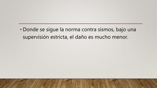 • Donde se sigue la norma contra sismos, bajo una
supervisión estricta, el daño es mucho menor.
 