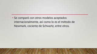 • Se comparó con otros modelos aceptados
internacionalmente, así como lo es el método de
Newmark, cociente de Schwartz, entre otros.
 