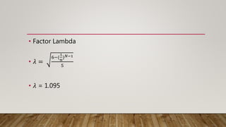 • Factor Lambda
• 𝜆 =
6−(
1
𝑛
) 𝑁−1
5
• 𝜆 = 1.095
 