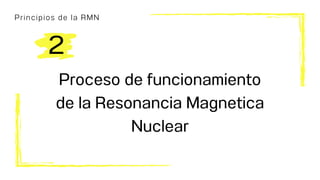 Principios de la RMN
Proceso de funcionamiento
de la Resonancia Magnetica
Nuclear
2
 