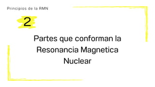 Principios de la RMN
Partes que conforman la
Resonancia Magnetica
Nuclear
2
 