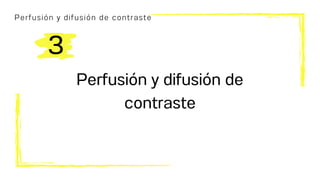 Perfusión y difusión de contraste
Perfusión y difusión de
contraste
3
 