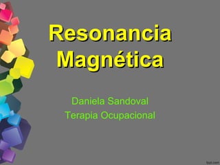 Resonancia
 Magnética
  Daniela Sandoval
 Terapia Ocupacional
 
