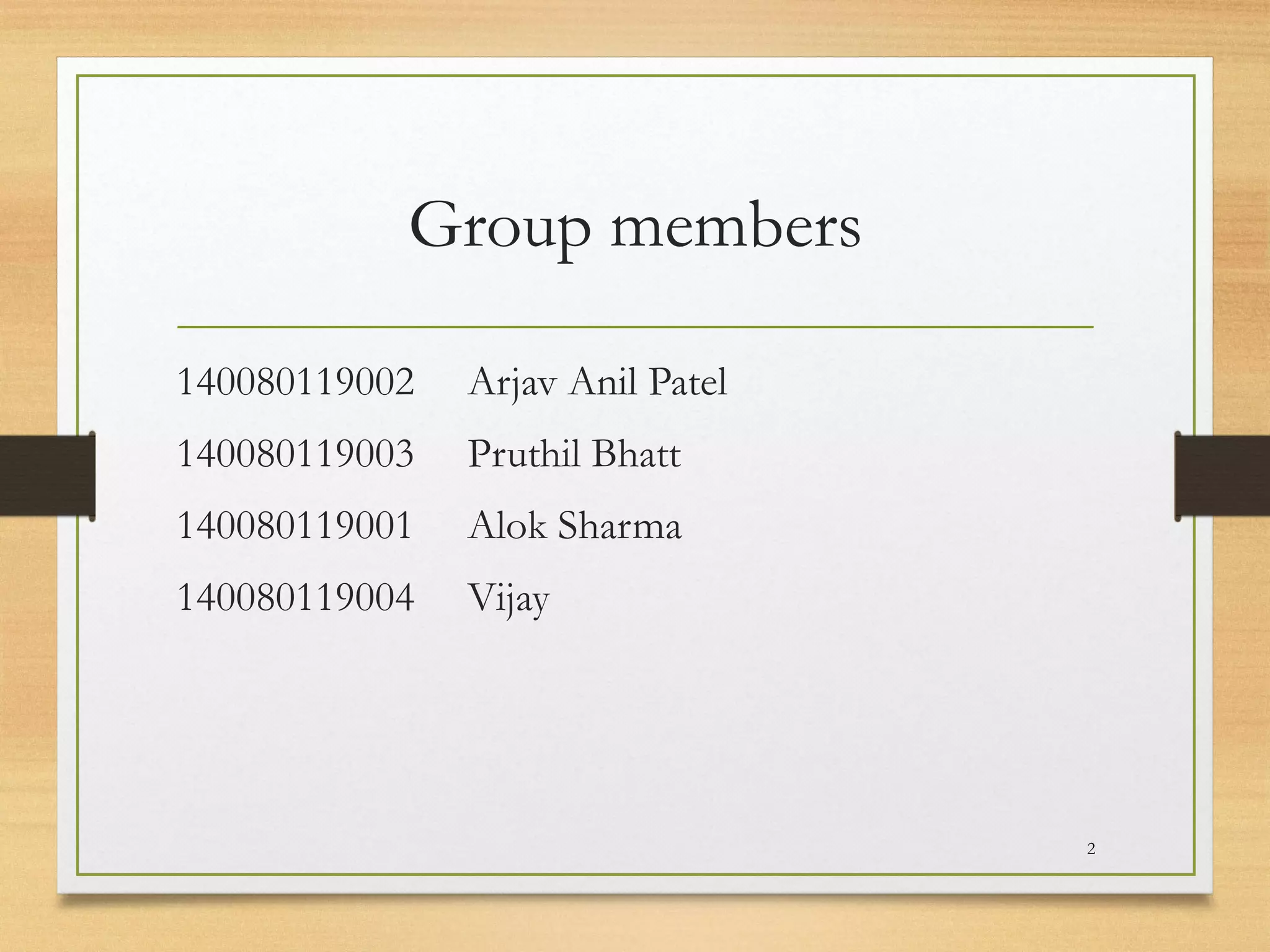 Group members
140080119002 Arjav Anil Patel
140080119003 Pruthil Bhatt
140080119001 Alok Sharma
140080119004 Vijay
2
 