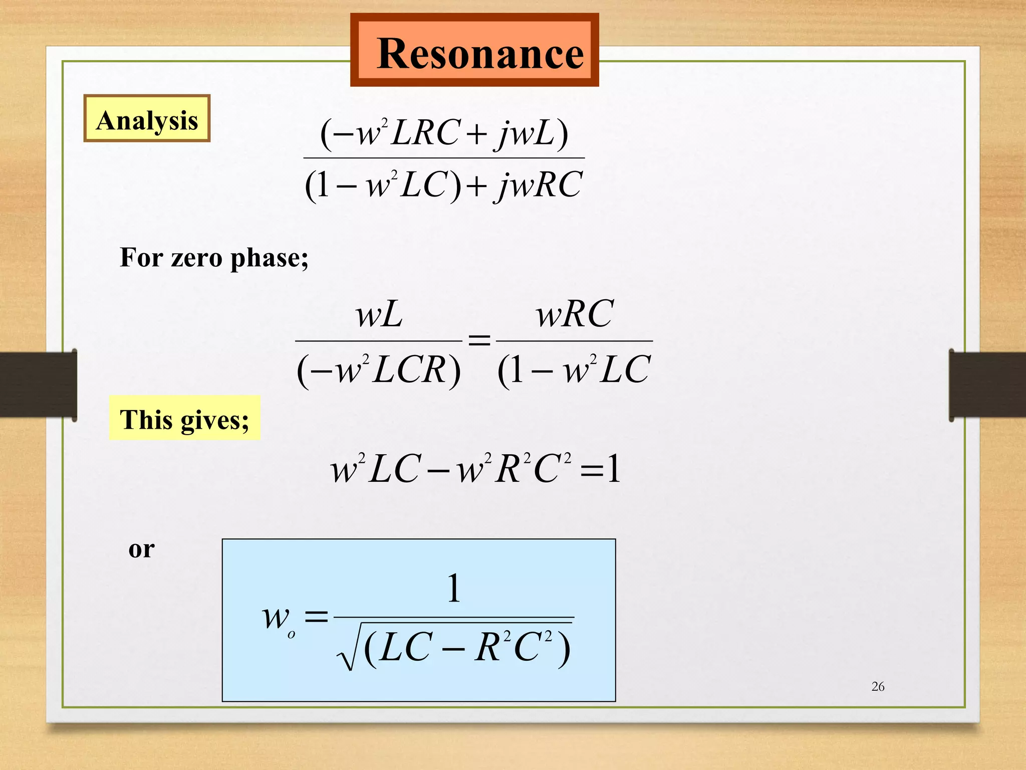 26
jwRCLCw
jwLLRCw
+−
+−
)1(
)(
2
2
Resonance
Analysis
For zero phase;
LCw
wRC
LCRw
wL
22
1()( −
=
−
This gives;
12222
=− CRwLCw
or
)(
1
22
CRLC
wo
−
=
 