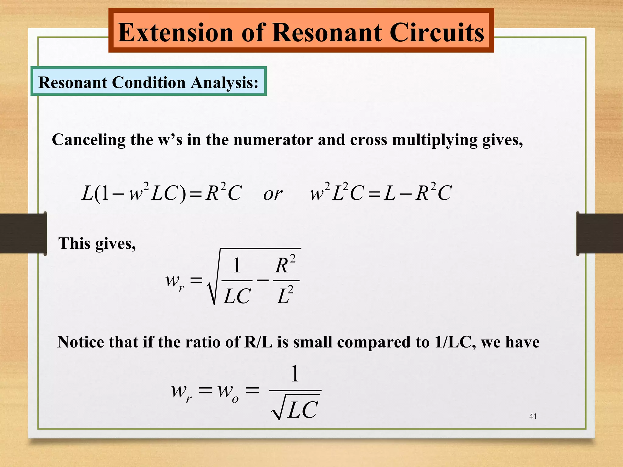 41
Extension of Resonant Circuits
Resonant Condition Analysis:
Canceling the w’s in the numerator and cross multiplying gives,
2 2 2 2 2
(1 )L w LC R C or w L C L R C− = = −
This gives,
2
2
1
r
R
w
LC L
= −
Notice that if the ratio of R/L is small compared to 1/LC, we have
1
r ow w
LC
= =
 