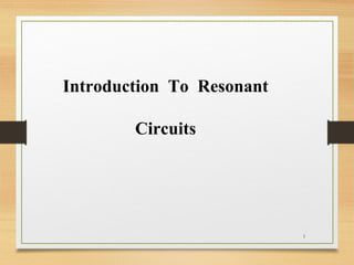 1
Introduction To Resonant
Circuits
 