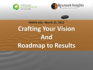 NWEN eIQ– March 31, 2011

Crafting Your Vision
        And
Roadmap to Results

 www.resonantinsights.com
 