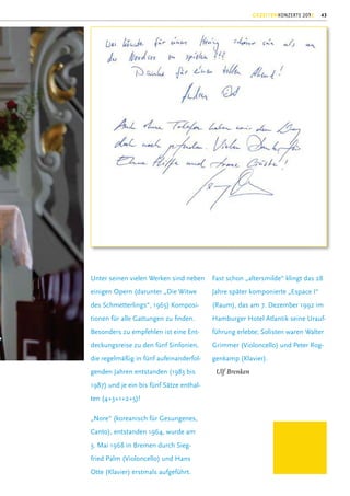 GEZEITENKONZERTE 2012   43




Unter seinen vielen Werken sind neben     Fast schon „altersmilde“ klingt das 28
einigen Opern (darunter „Die Witwe        Jahre später komponierte „Espace I“
des Schmetterlings“, 1965) Komposi-       (Raum), das am 7. Dezember 1992 im
tionen für alle Gattungen zu ﬁnden.       Hamburger Hotel Atlantik seine Urauf-
Besonders zu empfehlen ist eine Ent-      führung erlebte; Solisten waren Walter
deckungsreise zu den fünf Sinfonien,      Grimmer (Violoncello) und Peter Rog-
die regelmäßig in fünf aufeinanderfol-    genkamp (Klavier).
genden Jahren entstanden (1983 bis         Ulf Brenken
1987) und je ein bis fünf Sätze enthal-
ten (4+3+1+2+5)!

„Nore“ (koreanisch für Gesungenes,
Canto), entstanden 1964, wurde am
3. Mai 1968 in Bremen durch Sieg-
fried Palm (Violoncello) und Hans
Otte (Klavier) erstmals aufgeführt.
 