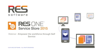 1
© 2015 RES SOFTWARE – ALL RIGHTS RESERVED
Webinar - Empower the workforce through Self
Service
 