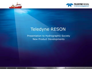 Teledyne RESON
Presentation to Hydrographic Society
New Product Developments

PAGE 1

 