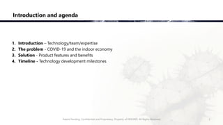 Introduction and agenda
1. Introduction – Technology/team/expertise
2. The problem - COVID-19 and the indoor economy
3. So...
