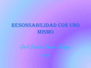 RESONSABILIDAD CON UNO MISMO Gisel Daniela Jiménez Bedoya 10-05 