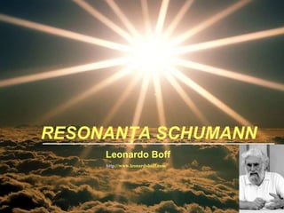 RESONANŢA SCHUMANN
     Leonardo Boff
     http://www.leonardoboff.com/
 