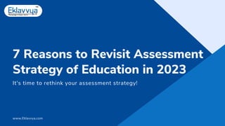 7 Reasons to Revisit Assessment
Strategy of Education in 2023
It's time to rethink your assessment strategy!
www.Eklavvya.com
 