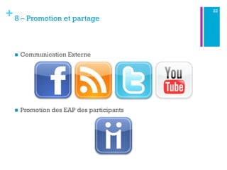 +8 – Promotion et partage
22
n  Communication Externe
n  Promotion des EAP des participants
 