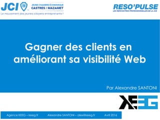 Gagner des clients en
améliorant sa visibilité Web
Agence KEEG – keeg.fr Alexandre SANTONI – alex@keeg.fr Avril 2016
Par Alexandre SANTONI
 