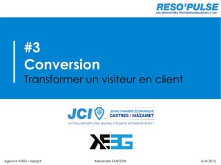 #3
Conversion
Transformer un visiteur en client
Agence KEEG – keeg.fr Alexandre SANTONI Avril 2016
 