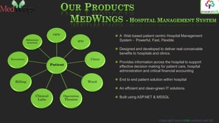 A Web based patient centric Hospital Management
System - Powerful, Fast, Flexible

Designed and developed to deliver real conceivable
benefits to hospitals and clinics.

Provides information across the hospital to support
effective decision making for patient care, hospital
administration and critical financial accounting

End to end patient solution within hospital

An efficient and clean-green IT solutions.

Built using ASP.NET & MSSQL




                         Copyright resorcetek systems pvt ltd
 