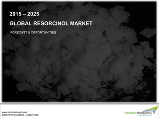 MARKET INTELLIGENCE . CONSULTING
www.techsciresearch.com
GLOBAL RESORCINOL MARKET
FORECAST & OPPORTUNITIES
2015 – 2025
 