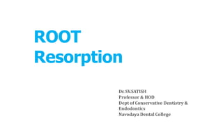 ROOT
Resorption
Dr. SV.SATISH
Professor & HOD
Dept of Conservative Dentistry &
Endodontics
Navodaya Dental College
 