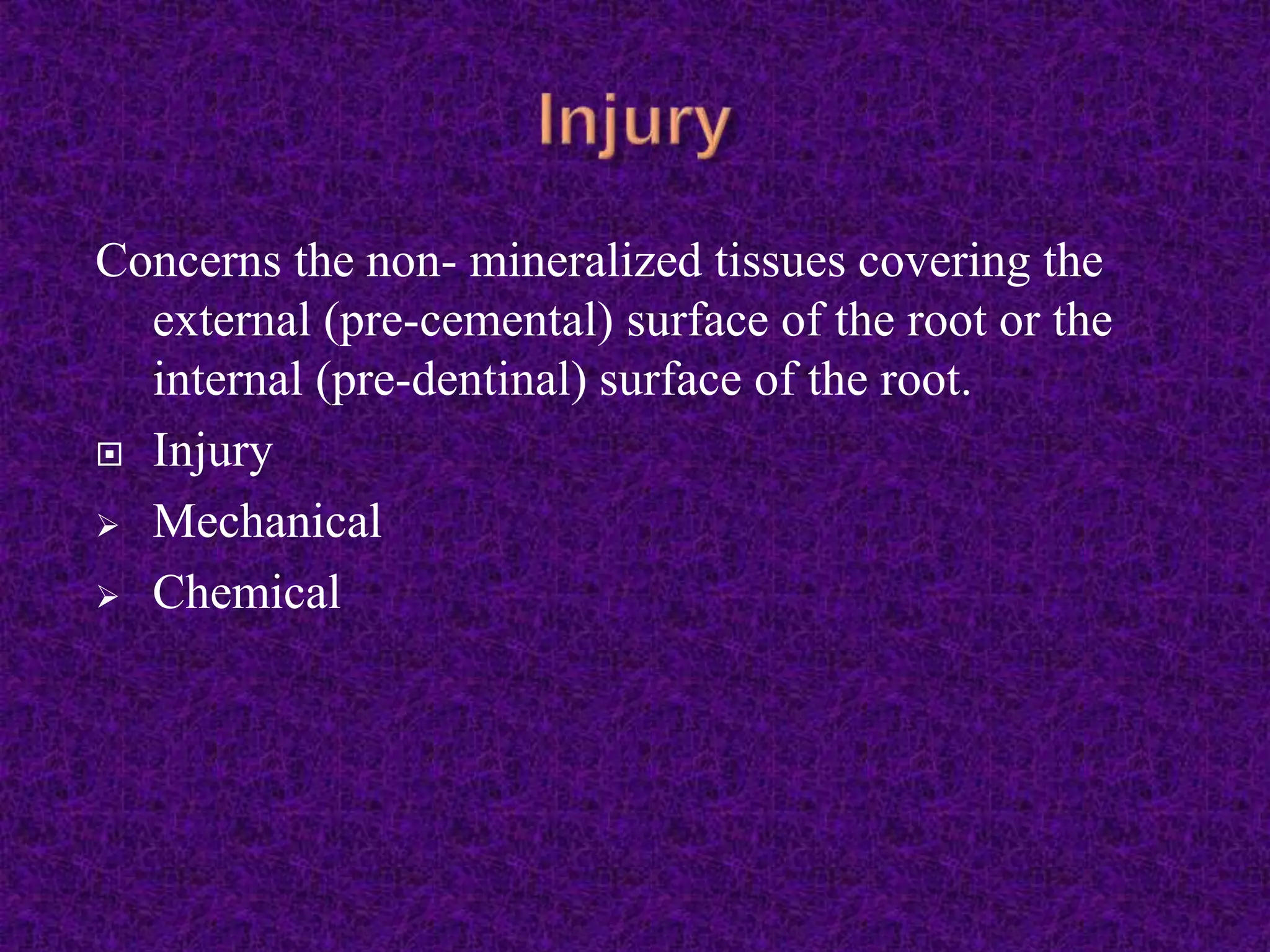 Concerns the non- mineralized tissues covering the
external (pre-cemental) surface of the root or the
internal (pre-dentinal) surface of the root.
 Injury
 Mechanical
 Chemical
 