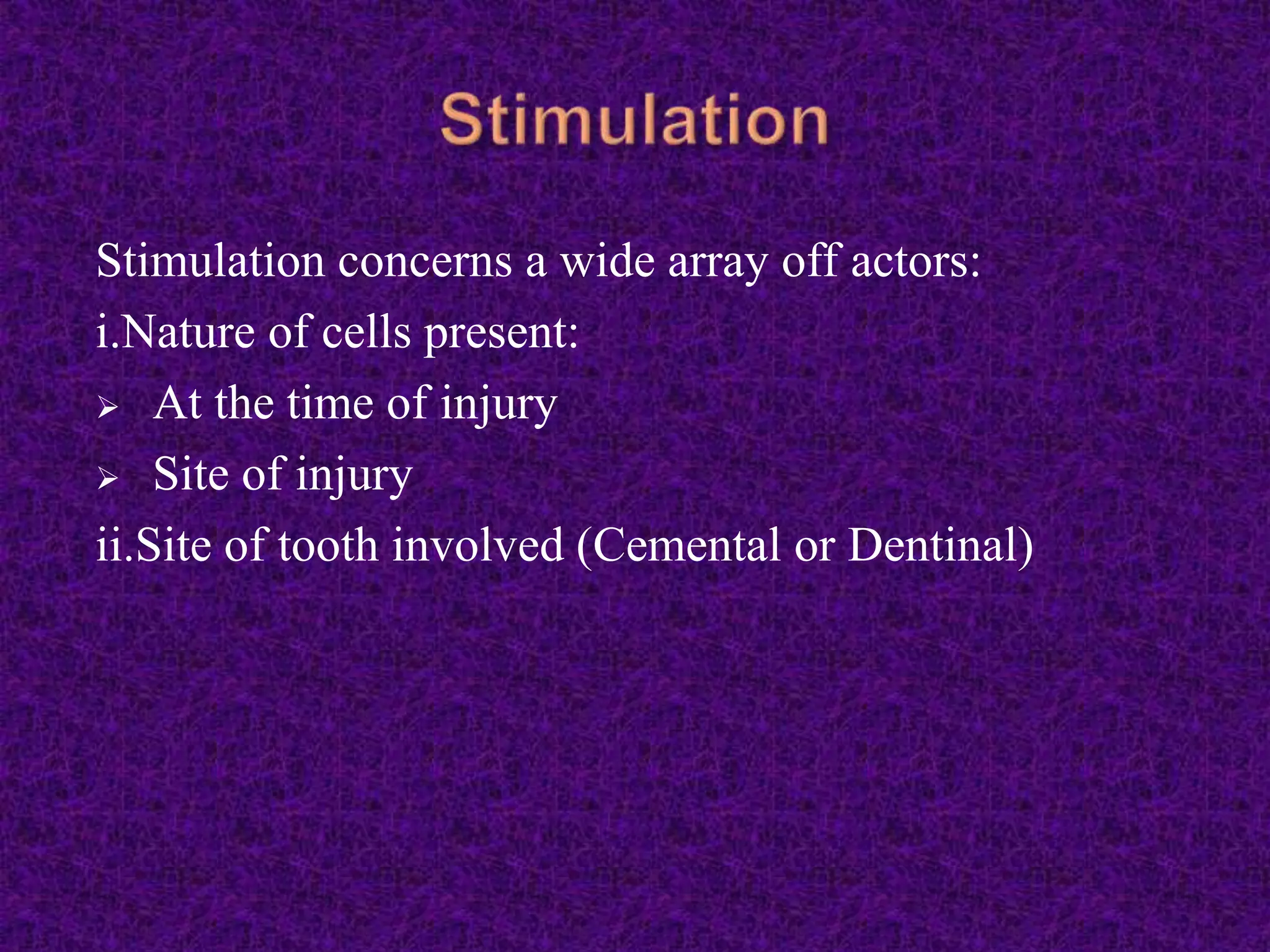 Stimulation concerns a wide array off actors:
i.Nature of cells present:
 At the time of injury
 Site of injury
ii.Site of tooth involved (Cemental or Dentinal)
 
