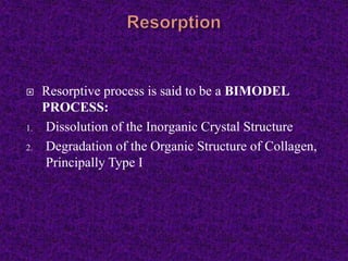 Resorptive process is said to be a BIMODEL
PROCESS:
1. Dissolution of the Inorganic Crystal Structure
2. Degradation of the Organic Structure of Collagen,
Principally Type I
 