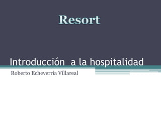 Introducción  a la hospitalidad Roberto Echeverría Villareal Resort 