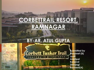 CORBETTRAIL RESORT,
RAMNAGAR
BY-AR. ATUL GUPTA
Submitted by
Harpreet (B)
Jyoti
Amritpal
Karanvir
Shivangi
Ravneet(A)
 