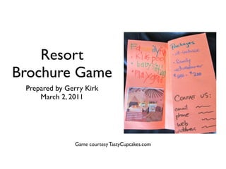 Resort
Brochure Game
 Prepared by Gerry Kirk
     March 2, 2011




               Game courtesy TastyCupcakes.com
 