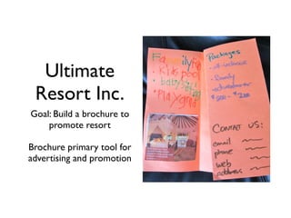 Ultimate
 Resort Inc.
Goal: Build a brochure to
    promote resort

Brochure primary tool for
advertising and promotion
 