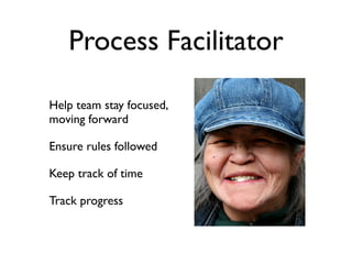 Process Facilitator

Help team stay focused,
moving forward

Ensure rules followed

Keep track of time

Track progress
 