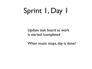 Sprint 1, Day 1

 Update task board as work
 is started /completed

 When music stops, day is done!
 
