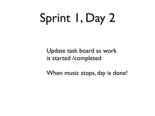 Sprint 1, Day 2

 Update task board as work
 is started /completed

 When music stops, day is done!
 
