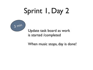 Sprint 1, Day 2
3 min
         Update task board as work
         is started /completed

         When music stops, day is done!
 
