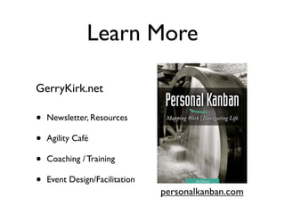 Learn More

GerryKirk.net

•   Newsletter, Resources

•   Agility Café

•   Coaching / Training

•   Event Design/Facilitation
                                personalkanban.com
 
