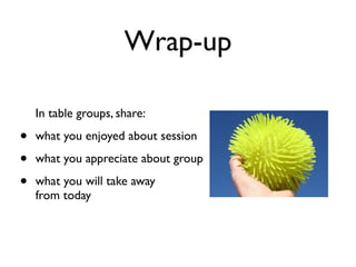 Wrap-up

    In table groups, share:

•   what you enjoyed about session

•   what you appreciate about group

•   what you will take away
    from today
 