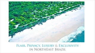 Flair, Privacy, Luxury & Exclusivity
        in NorthEast Brazil
 