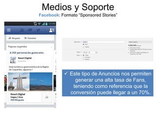 Medios y Soporte
Facebook: Formato “Sponsored Stories”

 Este tipo de Anuncios nos permiten
generar una alta tasa de Fans,
teniendo como referencia que la
conversión puede llegar a un 70%.

 